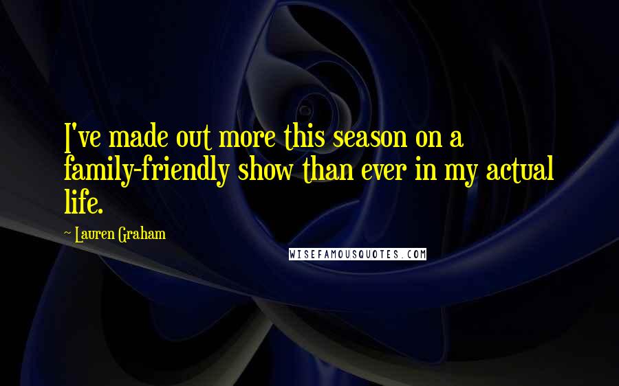 Lauren Graham Quotes: I've made out more this season on a family-friendly show than ever in my actual life.