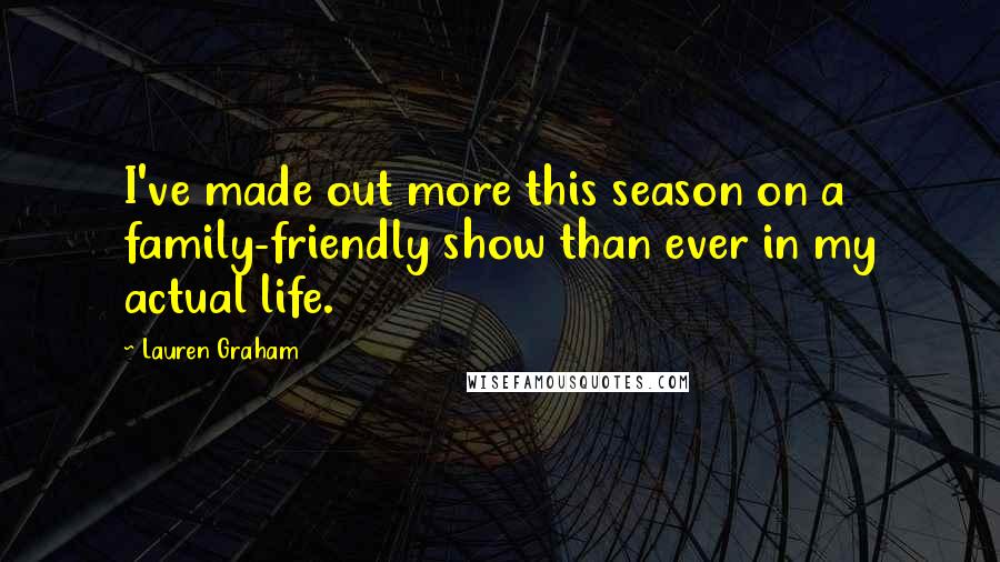 Lauren Graham Quotes: I've made out more this season on a family-friendly show than ever in my actual life.