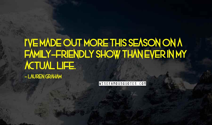 Lauren Graham Quotes: I've made out more this season on a family-friendly show than ever in my actual life.