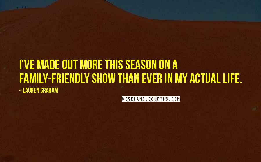 Lauren Graham Quotes: I've made out more this season on a family-friendly show than ever in my actual life.