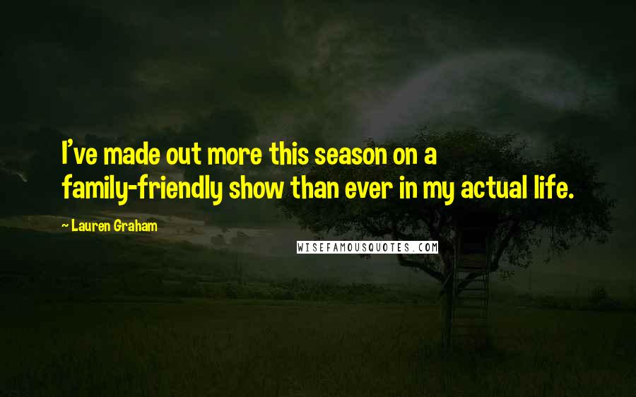 Lauren Graham Quotes: I've made out more this season on a family-friendly show than ever in my actual life.