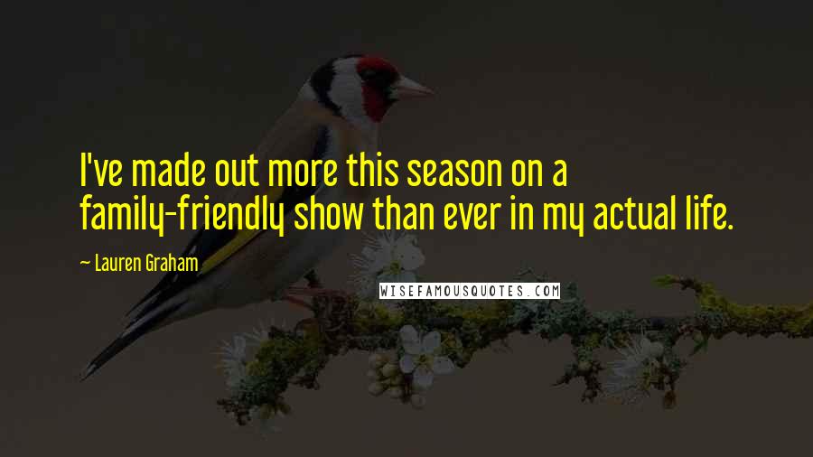 Lauren Graham Quotes: I've made out more this season on a family-friendly show than ever in my actual life.