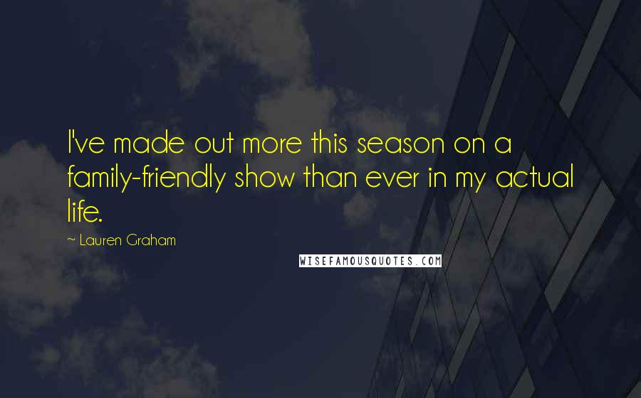 Lauren Graham Quotes: I've made out more this season on a family-friendly show than ever in my actual life.