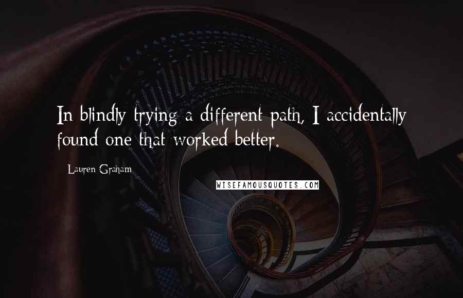 Lauren Graham Quotes: In blindly trying a different path, I accidentally found one that worked better.