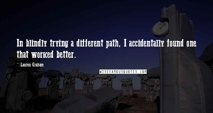 Lauren Graham Quotes: In blindly trying a different path, I accidentally found one that worked better.