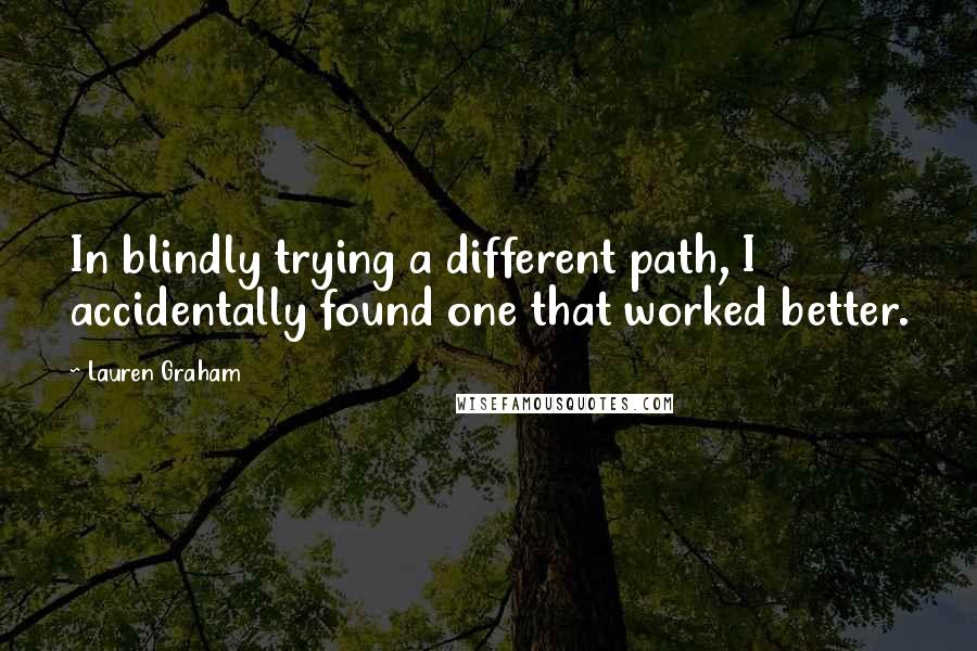 Lauren Graham Quotes: In blindly trying a different path, I accidentally found one that worked better.