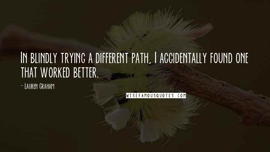 Lauren Graham Quotes: In blindly trying a different path, I accidentally found one that worked better.