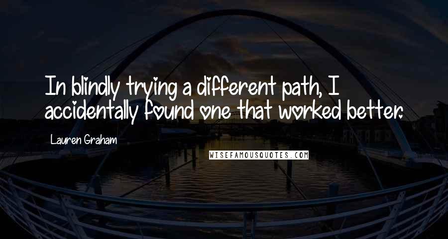 Lauren Graham Quotes: In blindly trying a different path, I accidentally found one that worked better.