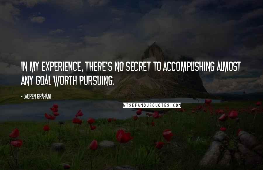 Lauren Graham Quotes: In my experience, there's no secret to accomplishing almost any goal worth pursuing.