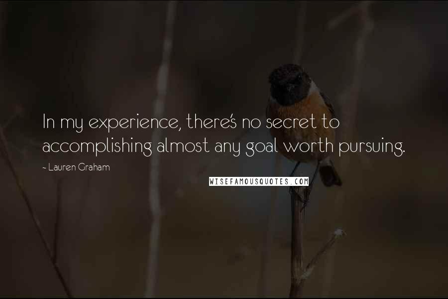 Lauren Graham Quotes: In my experience, there's no secret to accomplishing almost any goal worth pursuing.