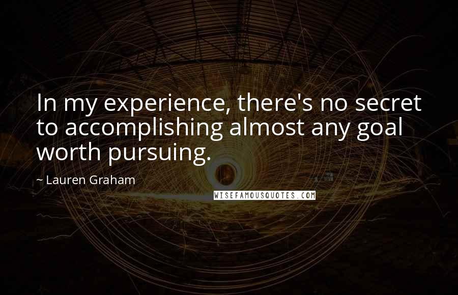 Lauren Graham Quotes: In my experience, there's no secret to accomplishing almost any goal worth pursuing.