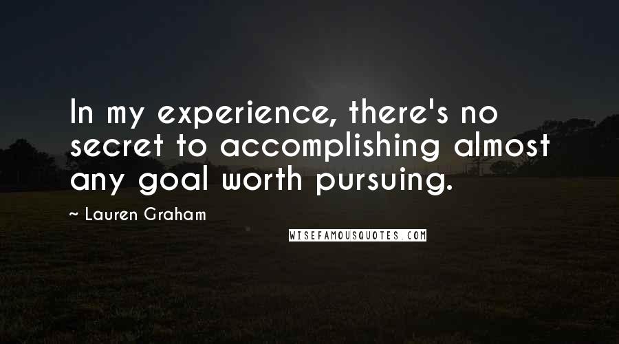 Lauren Graham Quotes: In my experience, there's no secret to accomplishing almost any goal worth pursuing.