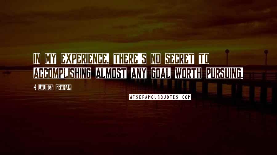 Lauren Graham Quotes: In my experience, there's no secret to accomplishing almost any goal worth pursuing.