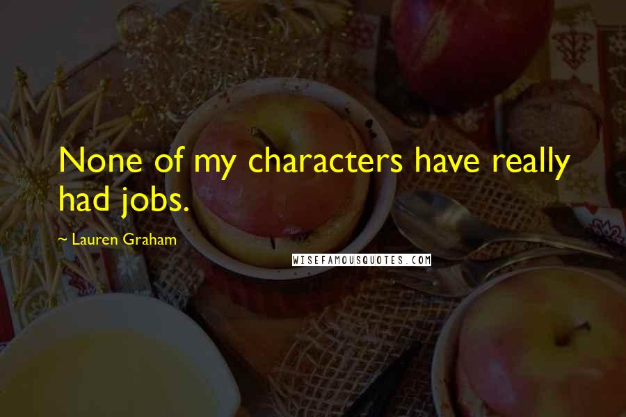 Lauren Graham Quotes: None of my characters have really had jobs.