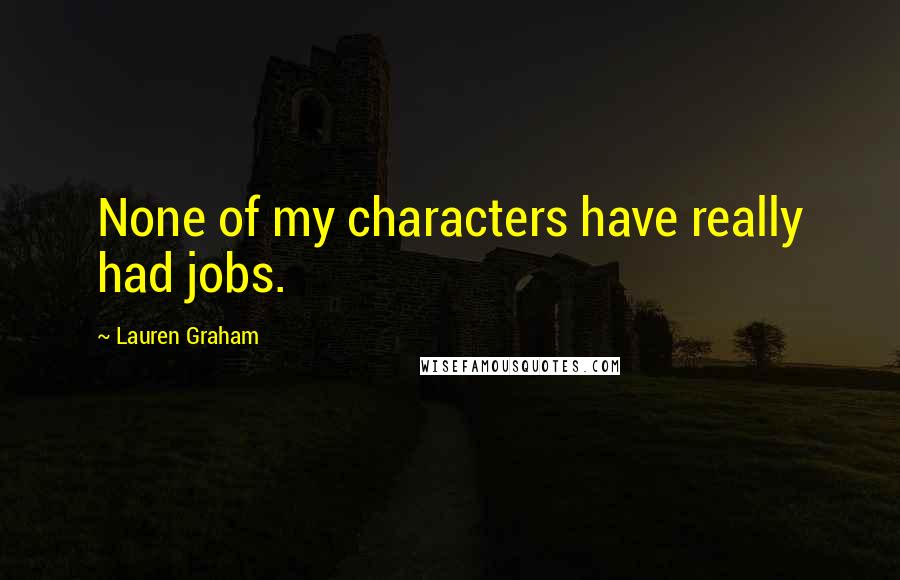 Lauren Graham Quotes: None of my characters have really had jobs.