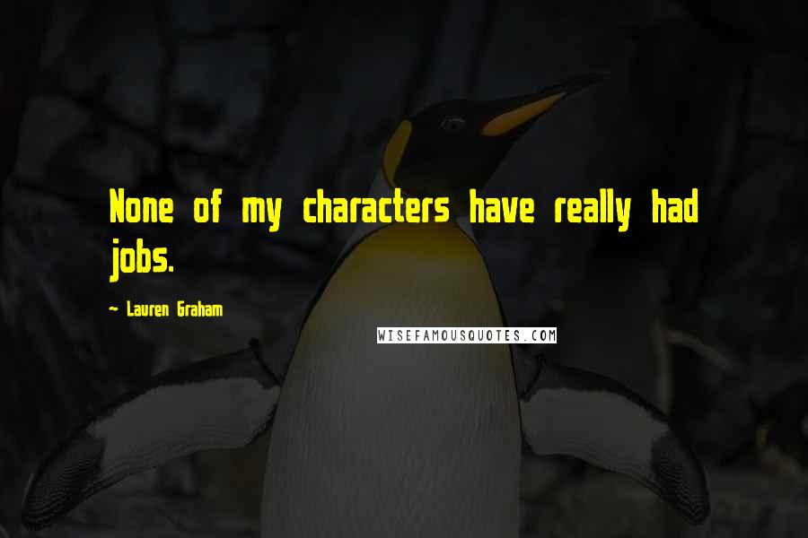 Lauren Graham Quotes: None of my characters have really had jobs.