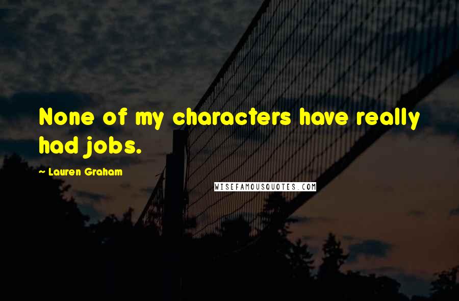 Lauren Graham Quotes: None of my characters have really had jobs.