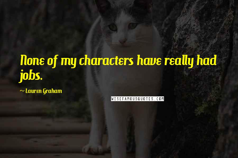 Lauren Graham Quotes: None of my characters have really had jobs.