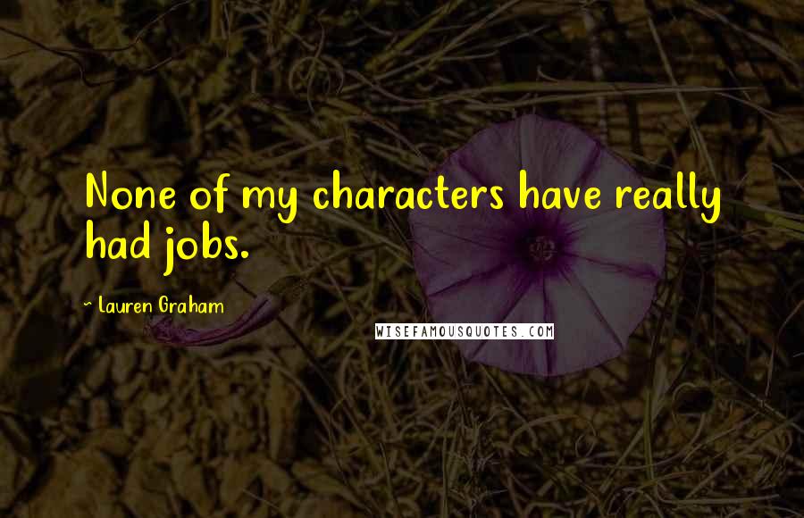 Lauren Graham Quotes: None of my characters have really had jobs.