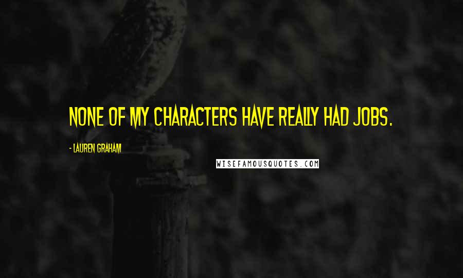 Lauren Graham Quotes: None of my characters have really had jobs.