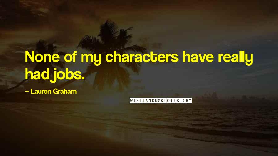 Lauren Graham Quotes: None of my characters have really had jobs.