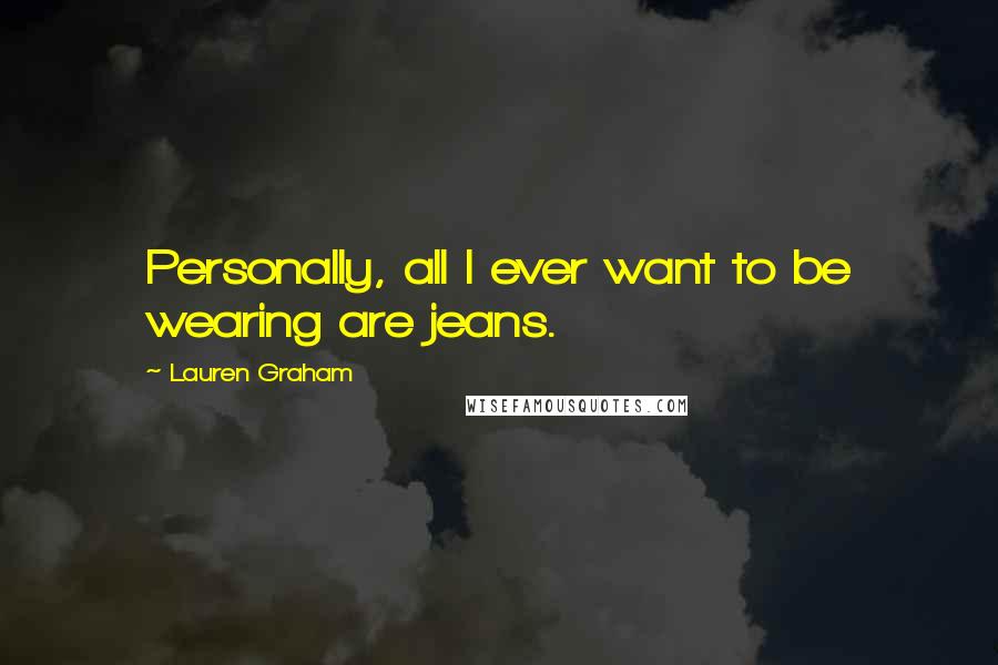 Lauren Graham Quotes: Personally, all I ever want to be wearing are jeans.
