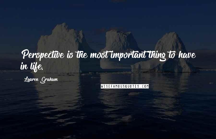 Lauren Graham Quotes: Perspective is the most important thing to have in life.