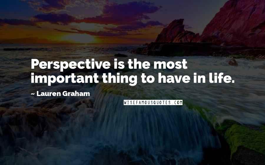 Lauren Graham Quotes: Perspective is the most important thing to have in life.