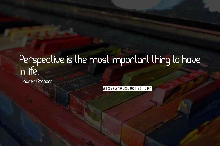 Lauren Graham Quotes: Perspective is the most important thing to have in life.