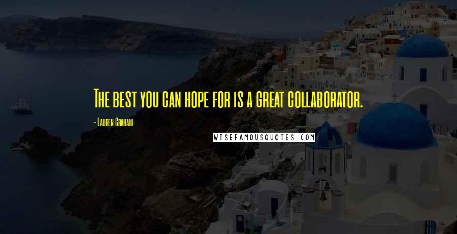 Lauren Graham Quotes: The best you can hope for is a great collaborator.