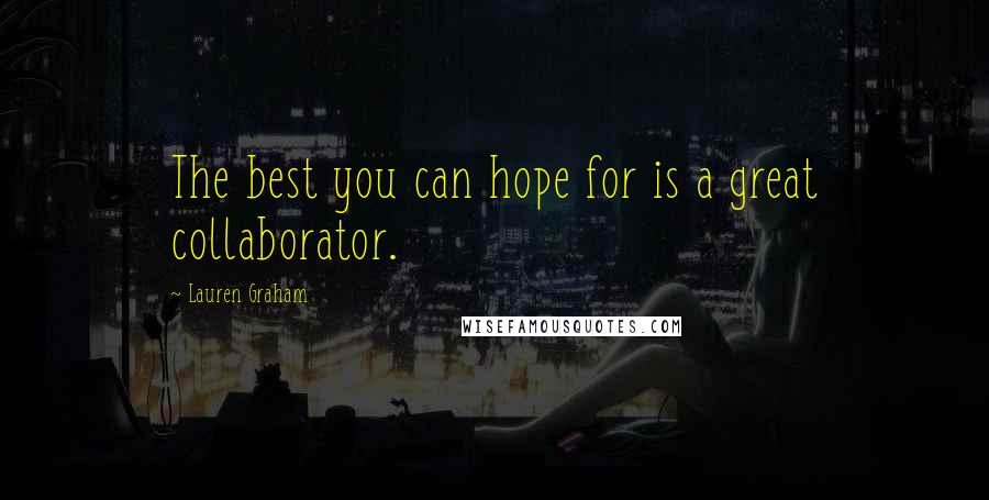 Lauren Graham Quotes: The best you can hope for is a great collaborator.