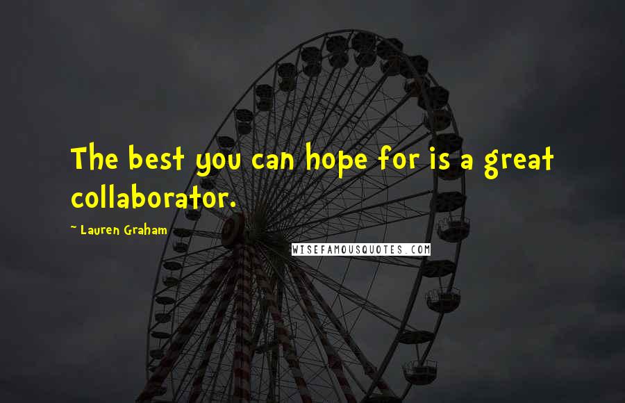 Lauren Graham Quotes: The best you can hope for is a great collaborator.