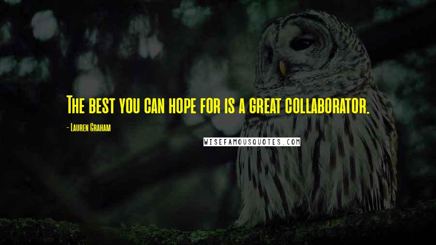 Lauren Graham Quotes: The best you can hope for is a great collaborator.