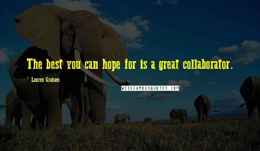 Lauren Graham Quotes: The best you can hope for is a great collaborator.