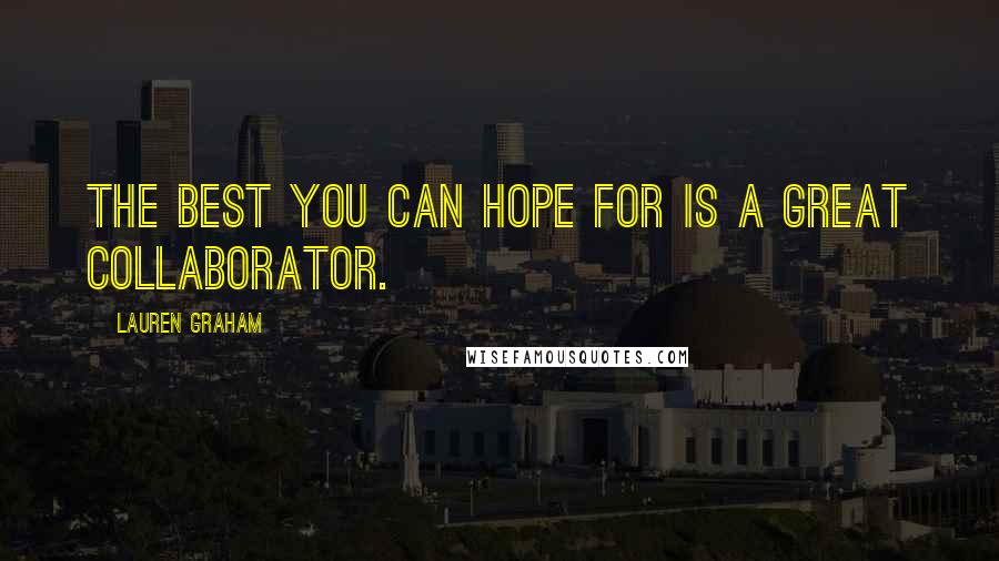 Lauren Graham Quotes: The best you can hope for is a great collaborator.