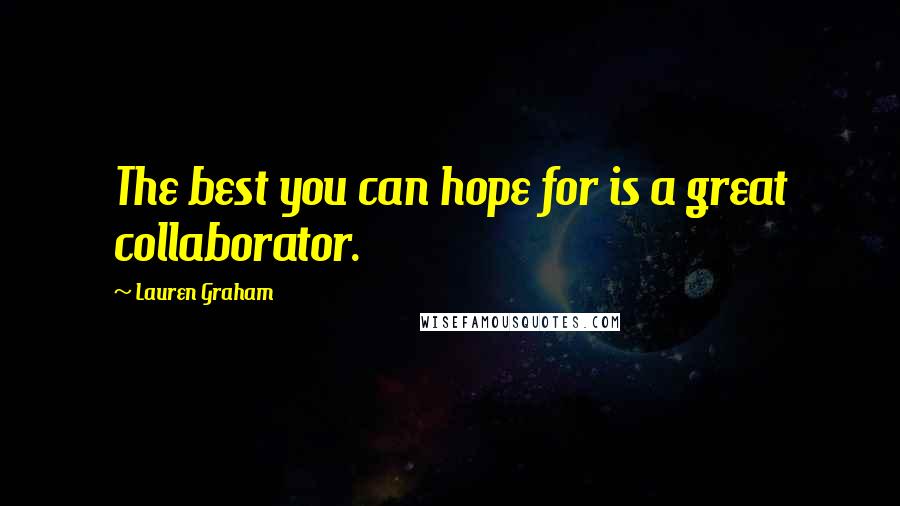 Lauren Graham Quotes: The best you can hope for is a great collaborator.