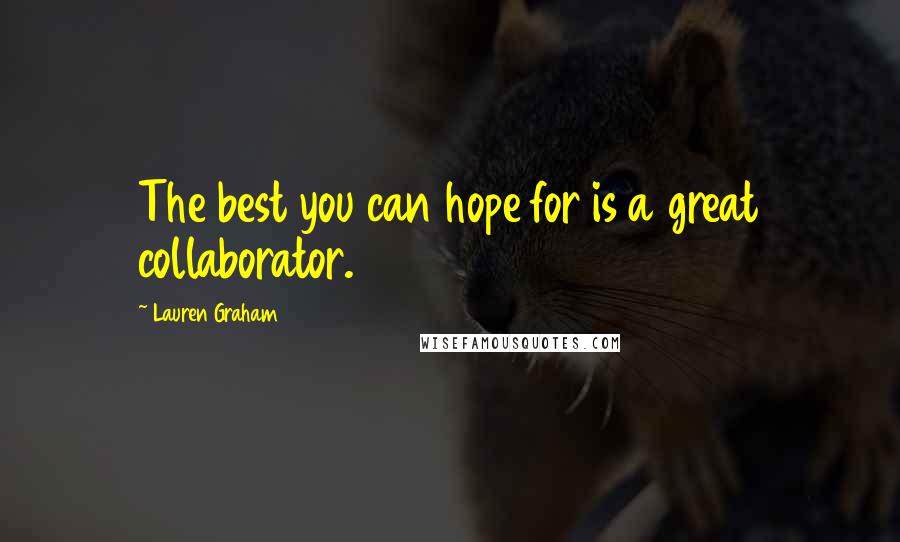 Lauren Graham Quotes: The best you can hope for is a great collaborator.