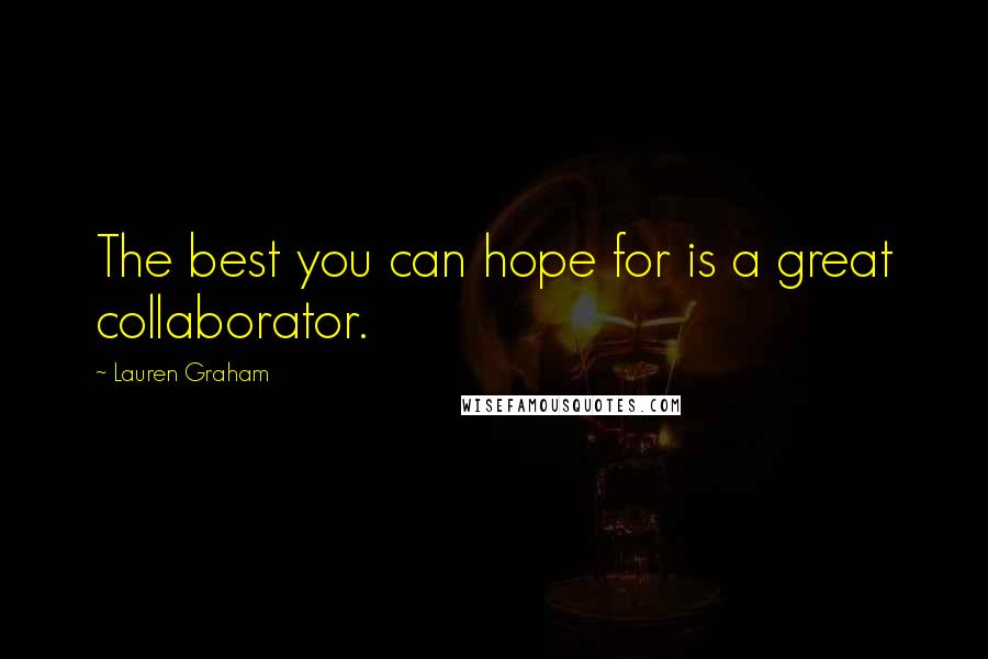 Lauren Graham Quotes: The best you can hope for is a great collaborator.