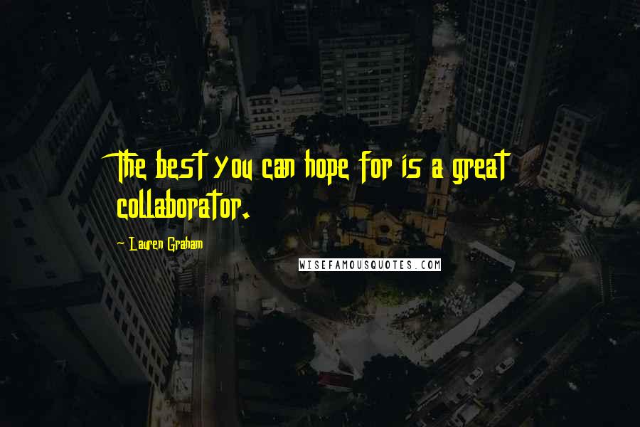 Lauren Graham Quotes: The best you can hope for is a great collaborator.