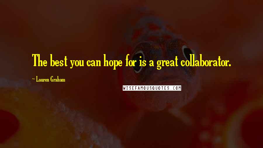 Lauren Graham Quotes: The best you can hope for is a great collaborator.
