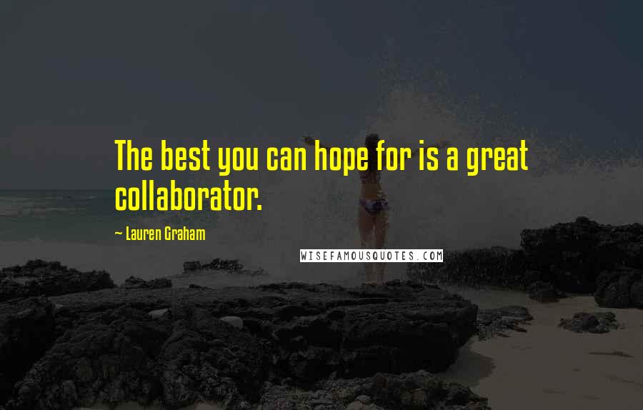 Lauren Graham Quotes: The best you can hope for is a great collaborator.