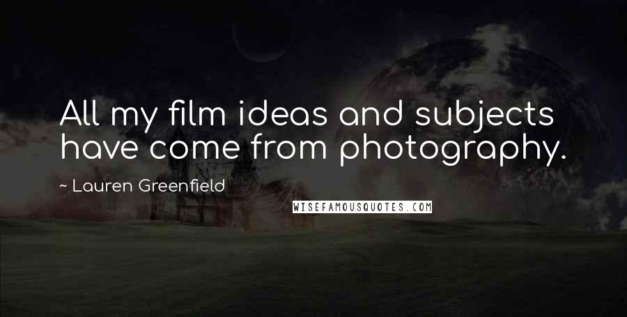 Lauren Greenfield Quotes: All my film ideas and subjects have come from photography.