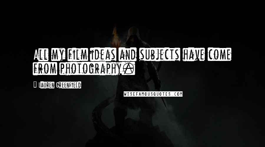 Lauren Greenfield Quotes: All my film ideas and subjects have come from photography.