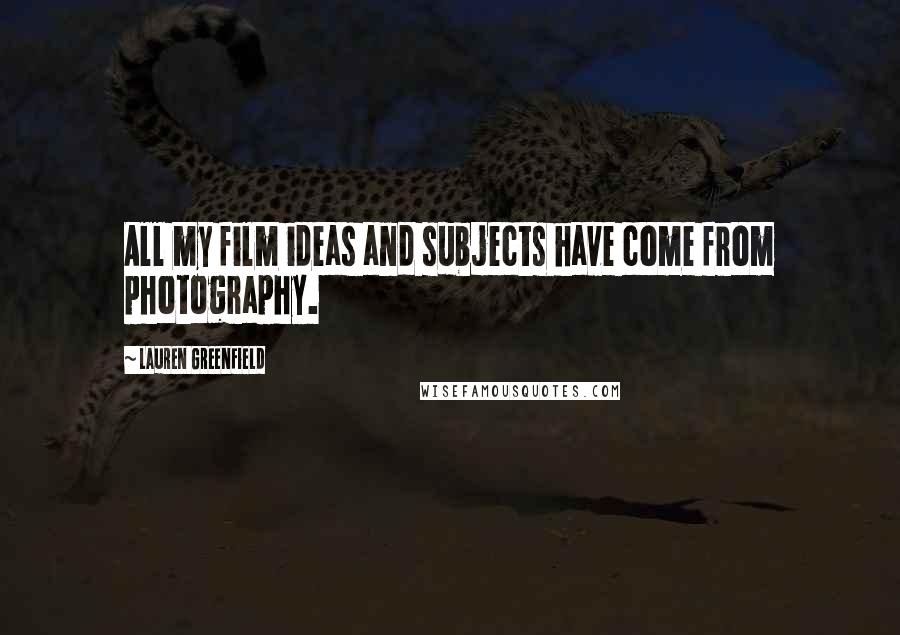 Lauren Greenfield Quotes: All my film ideas and subjects have come from photography.