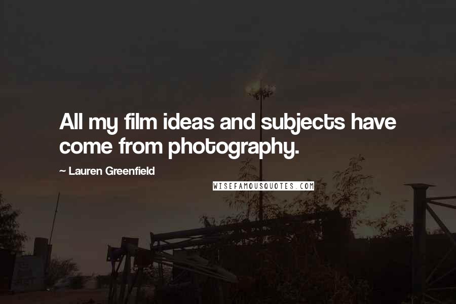Lauren Greenfield Quotes: All my film ideas and subjects have come from photography.