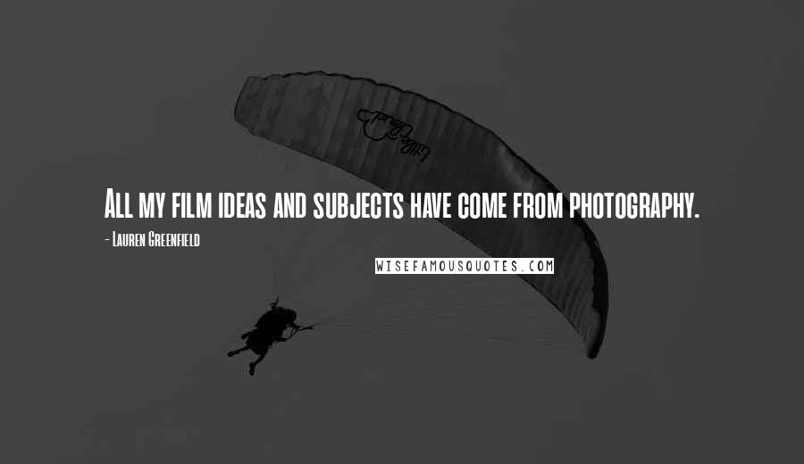 Lauren Greenfield Quotes: All my film ideas and subjects have come from photography.