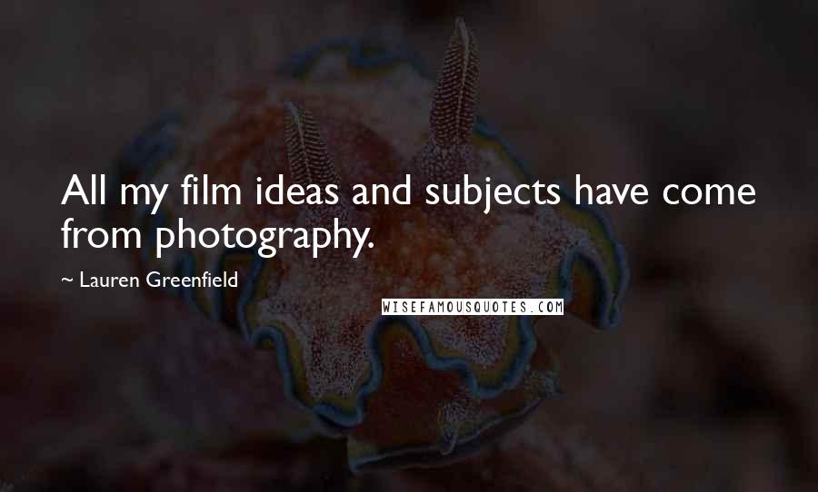 Lauren Greenfield Quotes: All my film ideas and subjects have come from photography.