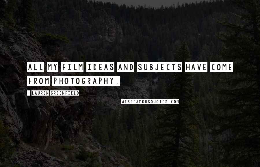 Lauren Greenfield Quotes: All my film ideas and subjects have come from photography.
