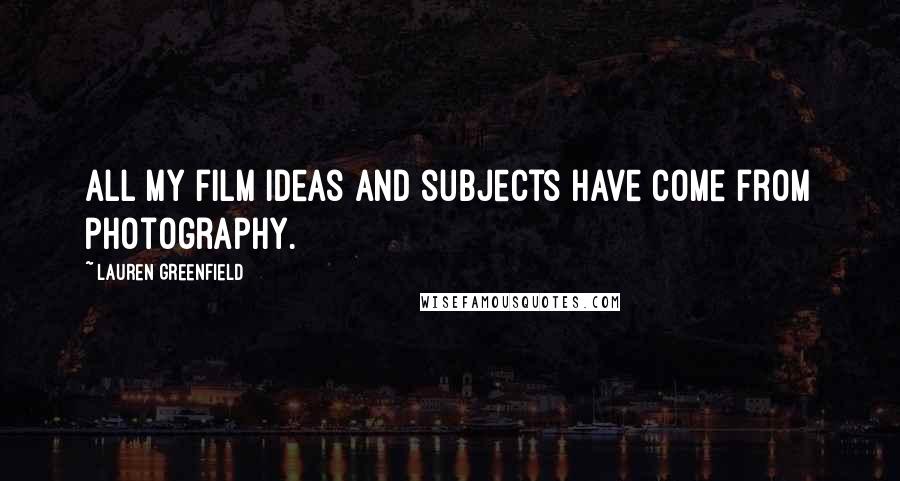 Lauren Greenfield Quotes: All my film ideas and subjects have come from photography.