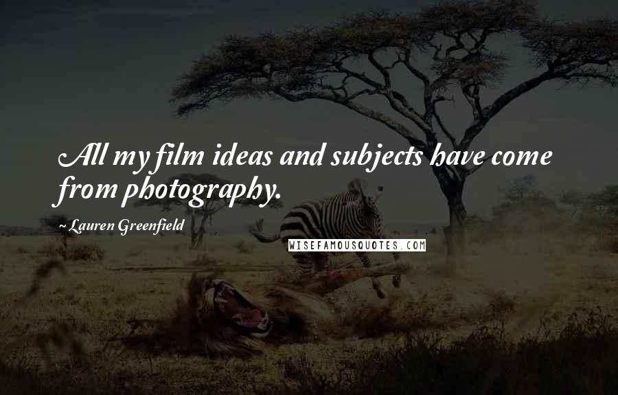 Lauren Greenfield Quotes: All my film ideas and subjects have come from photography.
